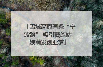 雪域高原有条“宁波路” 吸引藏族姑娘萌发创业梦