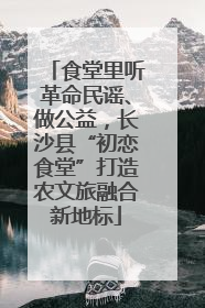食堂里听革命民谣、做公益，长沙县“初恋食堂”打造农文旅融合新地标