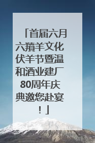 首届六月六羵羊文化伏羊节暨温和酒业建厂80周年庆典邀您赴宴！