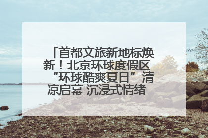 首都文旅新地标焕新！北京环球度假区“环球酷爽夏日”清凉启幕 沉浸式情绪体验赋能多元客群