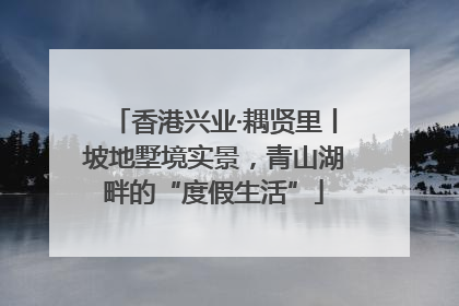 香港兴业·耦贤里丨坡地墅境实景，青山湖畔的“度假生活”