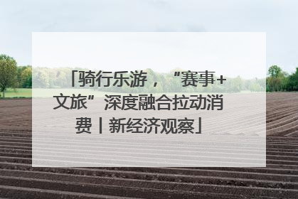 骑行乐游，“赛事+文旅”深度融合拉动消费丨新经济观察