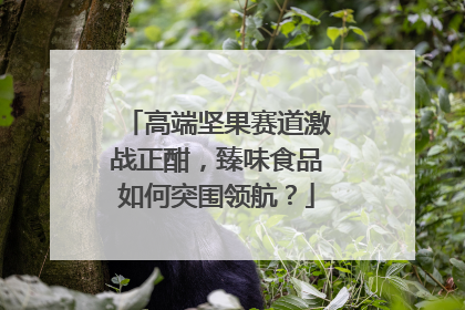 高端坚果赛道激战正酣，臻味食品如何突围领航？