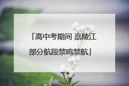 高中考期间 嘉陵江部分航段禁鸣禁航