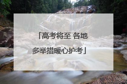 高考将至 各地多举措暖心护考