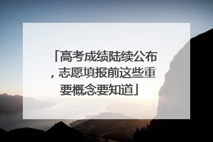 高考成绩陆续公布，志愿填报前这些重要概念要知道