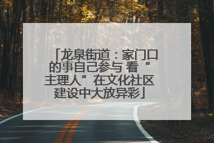 龙泉街道：家门口的事自己参与 看“主理人”在文化社区建设中大放异彩
