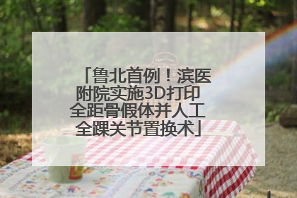 鲁北首例！滨医附院实施3D打印全距骨假体并人工全踝关节置换术