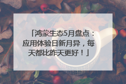 鸿蒙生态5月盘点：应用体验日新月异，每天都比昨天更好！