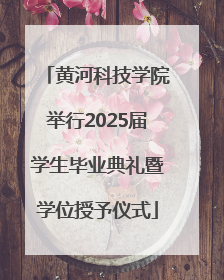 黄河科技学院举行2025届学生毕业典礼暨学位授予仪式