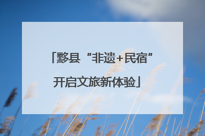 黟县“非遗+民宿” 开启文旅新体验