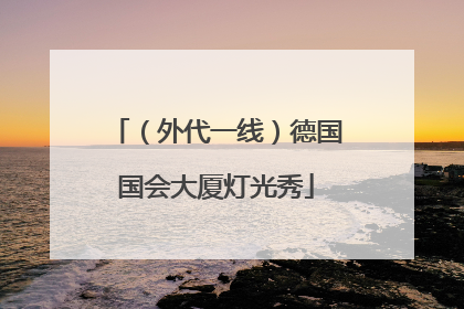（外代一线）德国国会大厦灯光秀
