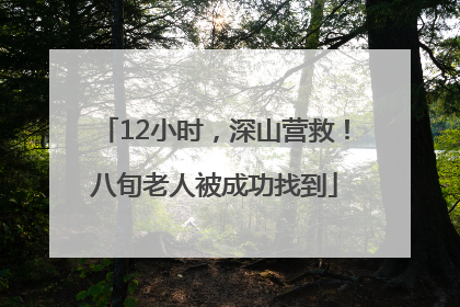 12小时，深山营救！八旬老人被成功找到