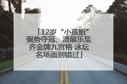 12岁“小孩姐”强势夺冠、潘展乐集齐金牌九宫格 泳坛名场面别错过