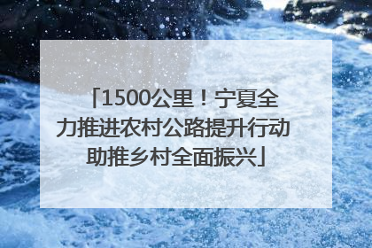1500公里！宁夏全力推进农村公路提升行动 助推乡村全面振兴