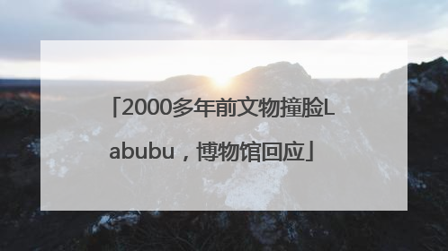2000多年前文物撞脸Labubu，博物馆回应