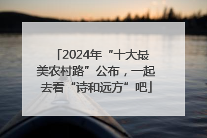 2024年“十大最美农村路”公布，一起去看“诗和远方”吧