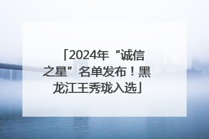 2024年“诚信之星”名单发布！黑龙江王秀珑入选