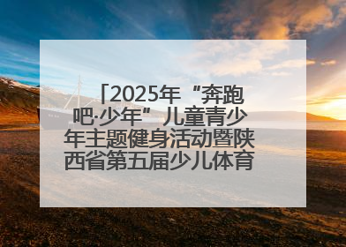 2025年“奔跑吧·少年”儿童青少年主题健身活动暨陕西省第五届少儿体育嘉年华活动将于6月14日正式举办