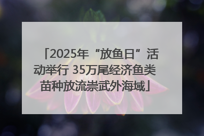 2025年“放鱼日”活动举行 35万尾经济鱼类苗种放流崇武外海域
