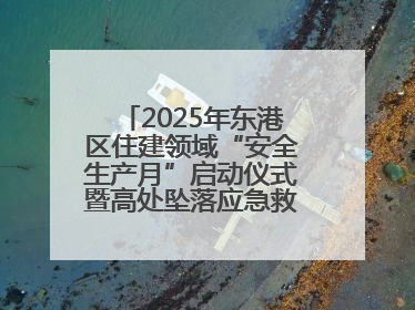 2025年东港区住建领域“安全生产月”启动仪式暨高处坠落应急救援演练活动举行