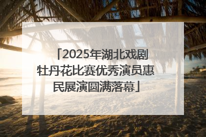 2025年湖北戏剧牡丹花比赛优秀演员惠民展演圆满落幕