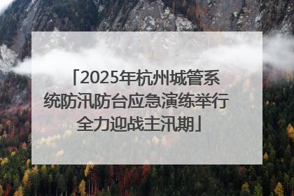 2025年杭州城管系统防汛防台应急演练举行 全力迎战主汛期