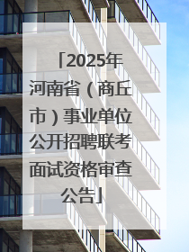 2025年河南省（商丘市）事业单位公开招聘联考面试资格审查公告