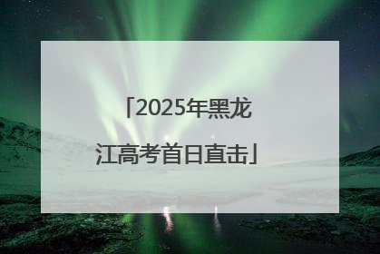 2025年黑龙江高考首日直击