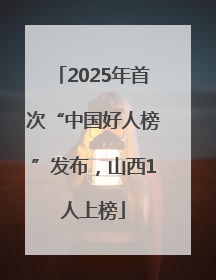 2025年首次“中国好人榜”发布，山西1人上榜