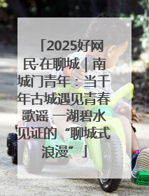 2025好网民·在聊城｜南城门青年：当千年古城遇见青春歌谣 一湖碧水见证的“聊城式浪漫”