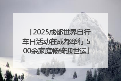 2025成都世界自行车日活动在成都举行 500余家庭畅骑迎世运