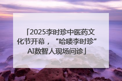 2025李时珍中医药文化节开幕，“哈喽李时珍”AI数智人现场问诊