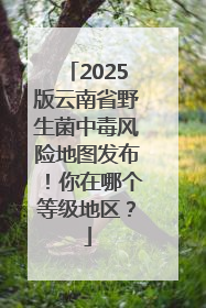 2025版云南省野生菌中毒风险地图发布！你在哪个等级地区？