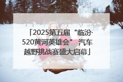 2025第五届“临汾·520黄河英雄会” 汽车越野挑战赛盛大启幕