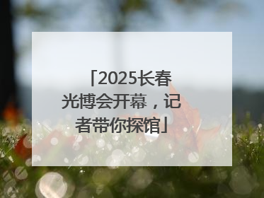 2025长春光博会开幕，记者带你探馆