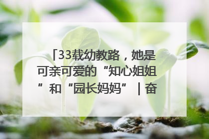 33载幼教路，她是可亲可爱的“知心姐姐”和“园长妈妈”｜奋勇争先实干家