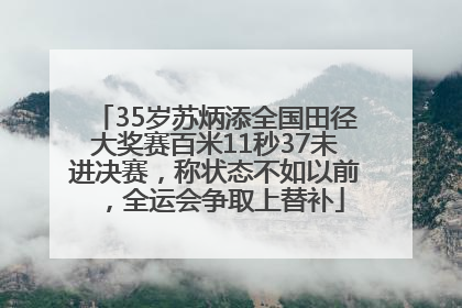35岁苏炳添全国田径大奖赛百米11秒37未进决赛，称状态不如以前，全运会争取上替补