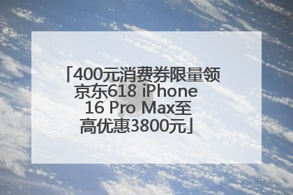 400元消费券限量领 京东618 iPhone 16 Pro Max至高优惠3800元