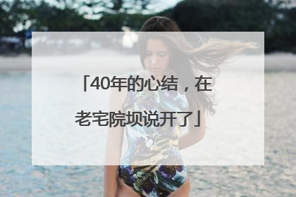 40年的心结，在老宅院坝说开了
