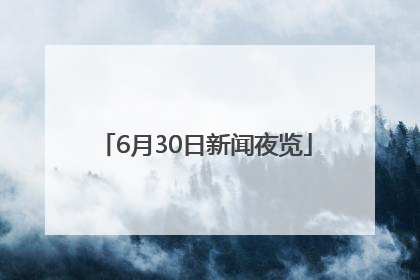 6月30日新闻夜览