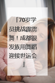 70岁学员挑战霹雳舞！成都银发族用舞蹈迎接世运会