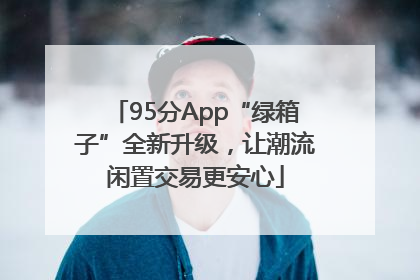 95分App“绿箱子”全新升级，让潮流闲置交易更安心