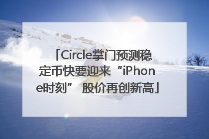 Circle掌门预测稳定币快要迎来“iPhone时刻” 股价再创新高