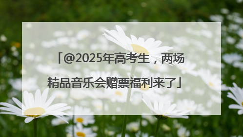 @2025年高考生，两场精品音乐会赠票福利来了