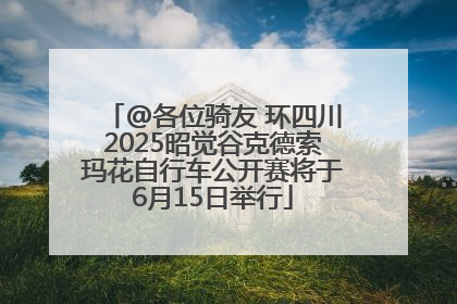 @各位骑友 环四川2025昭觉谷克德索玛花自行车公开赛将于6月15日举行