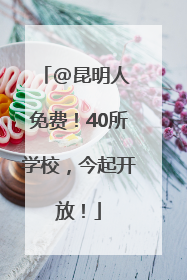 @昆明人 免费！40所学校，今起开放！