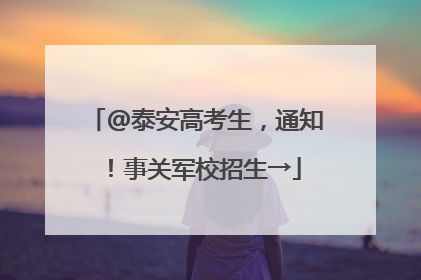 @泰安高考生，通知！事关军校招生→