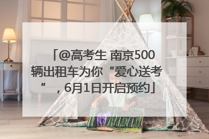 @高考生 南京500辆出租车为你“爱心送考”，6月1日开启预约