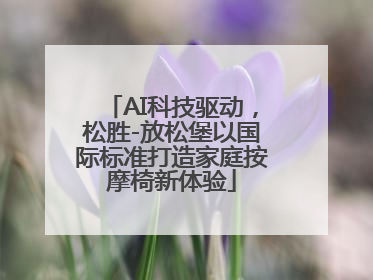 AI科技驱动，松胜-放松堡以国际标准打造家庭按摩椅新体验